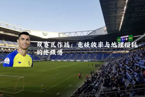 双赛区作战：竞技效率与地理损耗的终极博弈