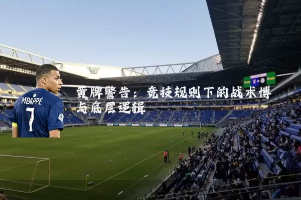 黄牌警告:竞技规则下的战术博弈与底层逻辑
